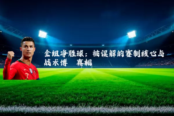 全组净胜球:被误解的赛制核心与战术博弈真相