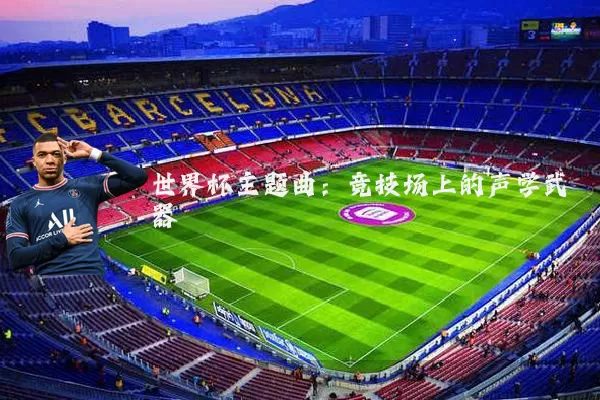 世界杯主题曲：竞技场上的声学武器