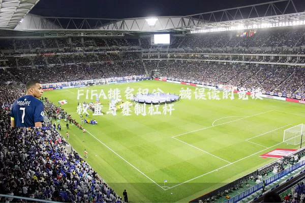 FIFA排名积分：被误读的竞技权重与赛制杠杆