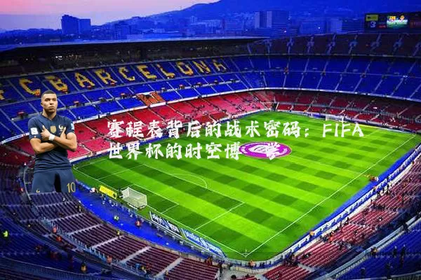 赛程表背后的战术密码：FIFA世界杯的时空博弈学