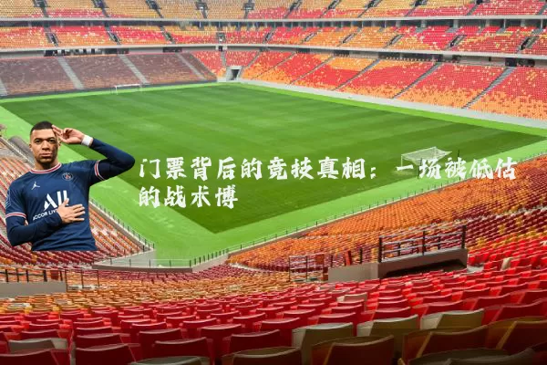 门票背后的竞技真相:一场被低估的战术博弈