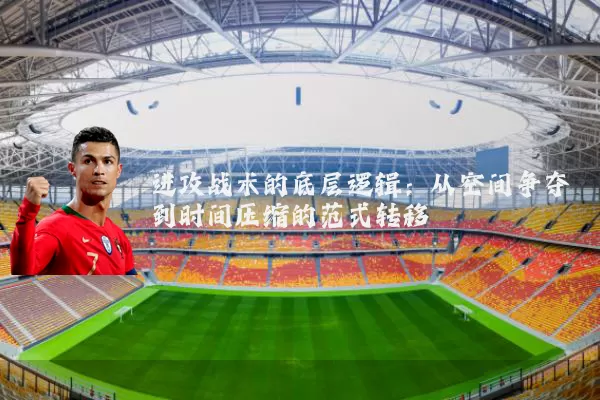 进攻战术的底层逻辑:从空间争夺到时间压缩的范式转移
