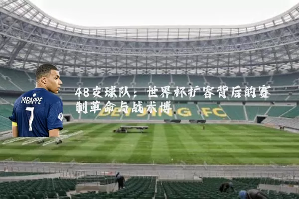48支球队:世界杯扩容背后的赛制革命与战术博弈
