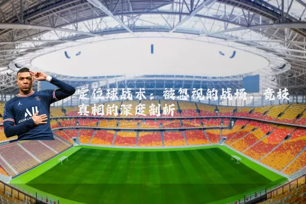 定位球战术：被忽视的战场，竞技真相的深度剖析