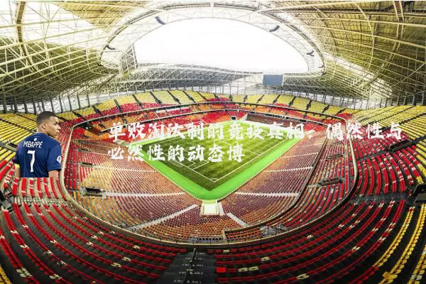 单败淘汰制的竞技真相：偶然性与必然性的动态博弈