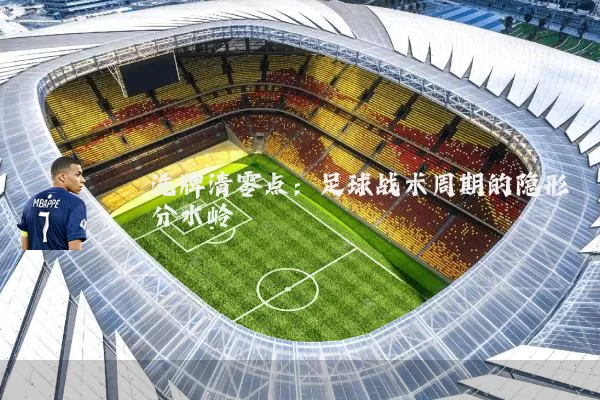 洗牌清零点：足球战术周期的隐形分水岭
