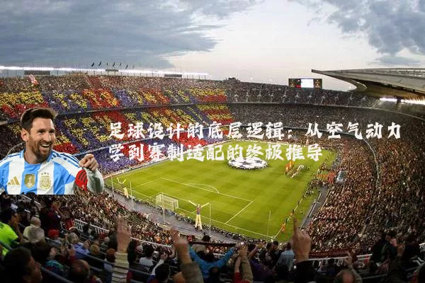 足球设计的底层逻辑：从空气动力学到赛制适配的终极推导
