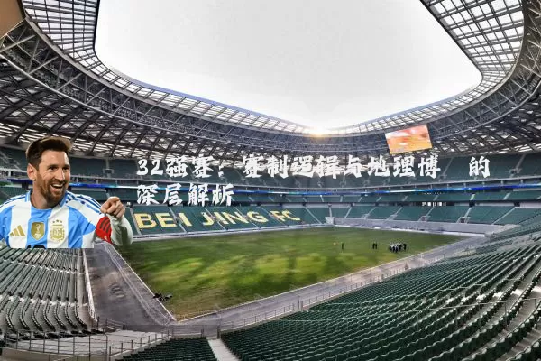 32强赛：赛制逻辑与地理博弈的深层解析